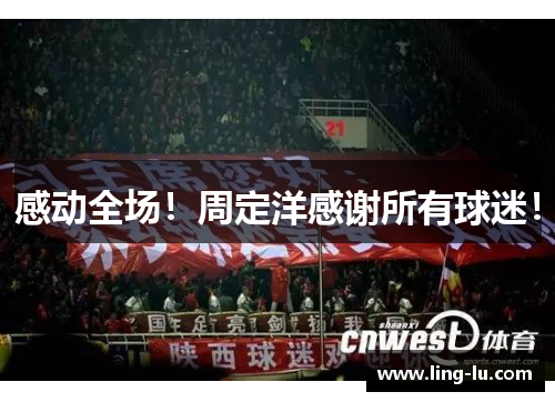 感动全场！周定洋感谢所有球迷！