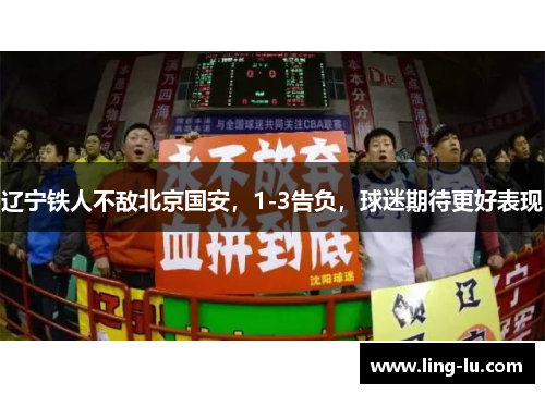 辽宁铁人不敌北京国安，1-3告负，球迷期待更好表现