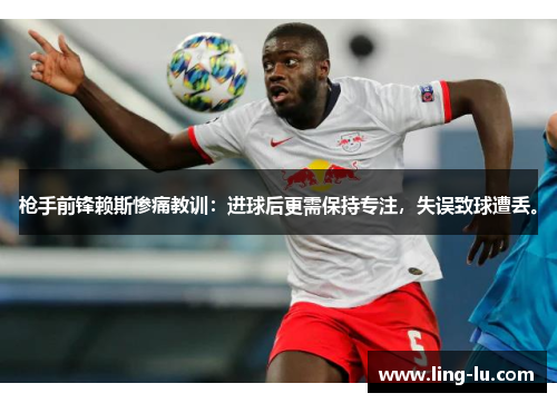 枪手前锋赖斯惨痛教训：进球后更需保持专注，失误致球遭丢。